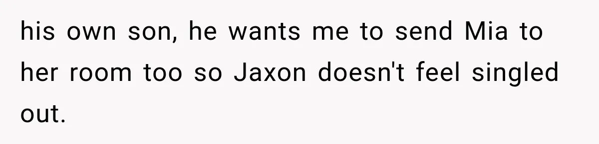 Husband Throws Stepdaughter’s Phone Into a Lake to “Make Things Fair,” Wife Walks Out of the Reunion his own son, he wants me to send Mia to her room too so Jaxon doesn't feel singled out.