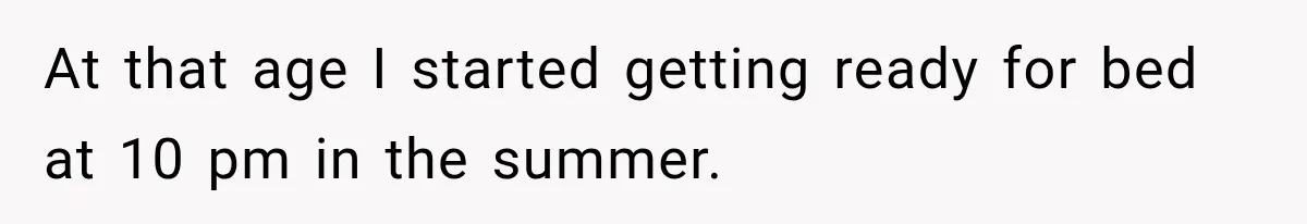 Husband Throws Stepdaughter’s Phone Into a Lake to “Make Things Fair,” Wife Walks Out of the Reunion At that age I started getting ready for bed at 10 pm in the summer.