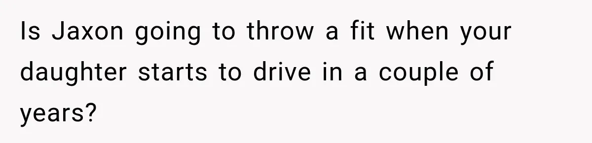 Husband Throws Stepdaughter’s Phone Into a Lake to “Make Things Fair,” Wife Walks Out of the Reunion Is Jaxon going to throw a fit when your daughter starts to drive in a couple of years?