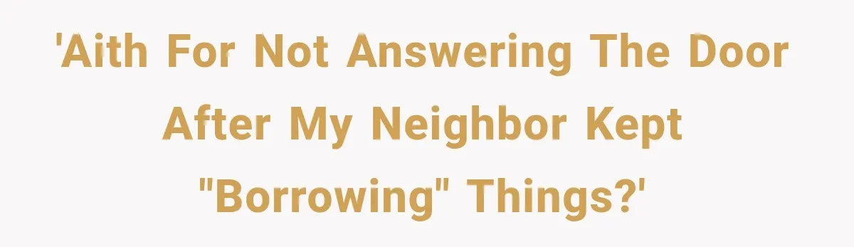 Neighbor Keeps Borrowing Everything, So Woman Stops Answering the Door Even When She’s Home 'AITH for not answering the door after my neighbor kept "borrowing" things?'