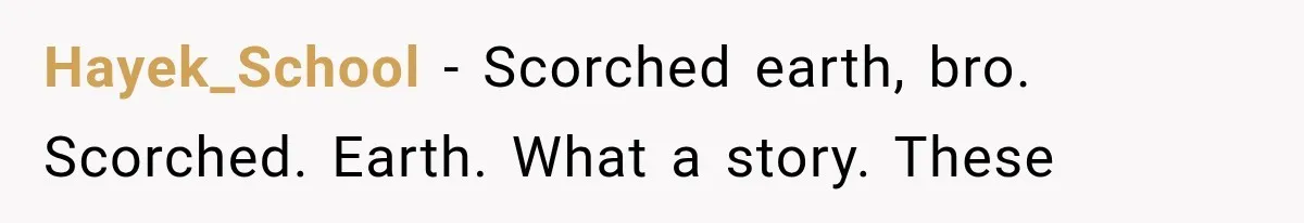 Hayek_School − Scorched earth, bro. Scorched. Earth. What a story. These