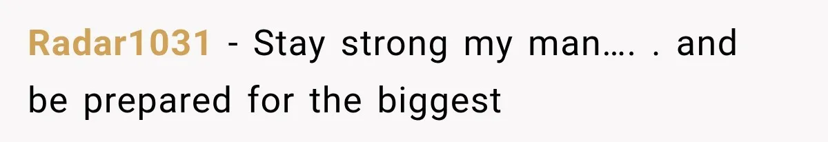 Radar1031 − Stay strong my man…. . and be prepared for the biggest