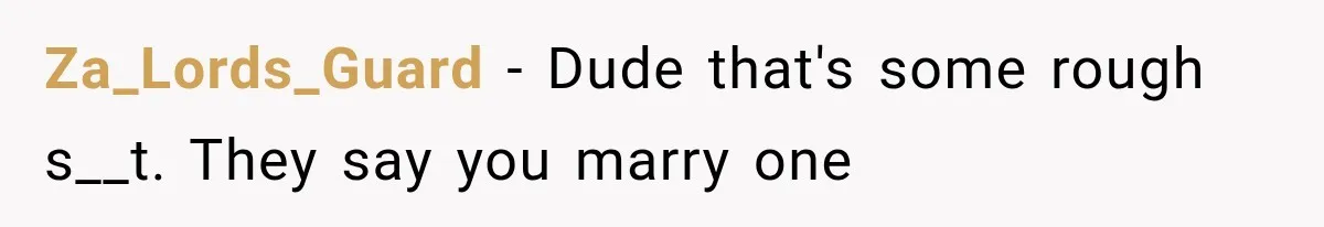 Za_Lords_Guard − Dude that's some rough s__t. They say you marry one