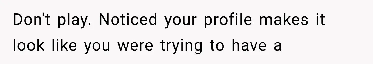 Don't play. Noticed your profile makes it look like you were trying to have a