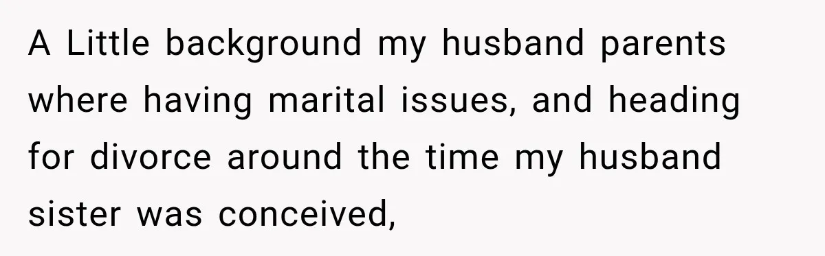 A Little background my husband parents where having marital issues, and heading for divorce around the time my husband sister was conceived,