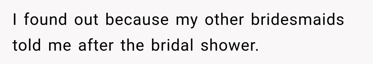 I found out because my other bridesmaids told me after the bridal shower.