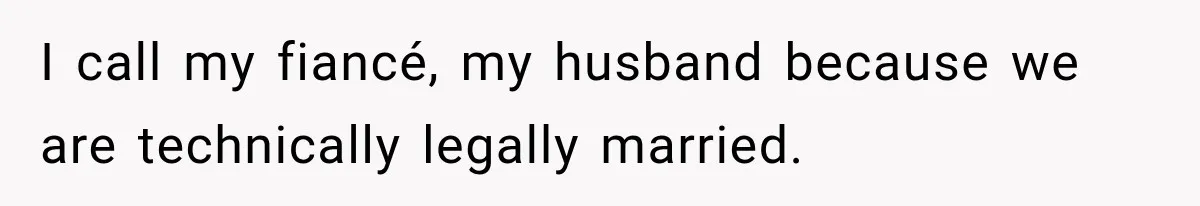 I call my fiancé, my husband because we are technically legally married.