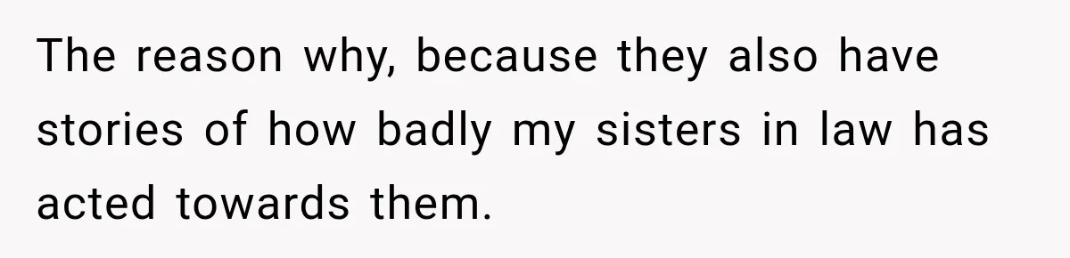 The reason why, because they also have stories of how badly my sisters in law has acted towards them.