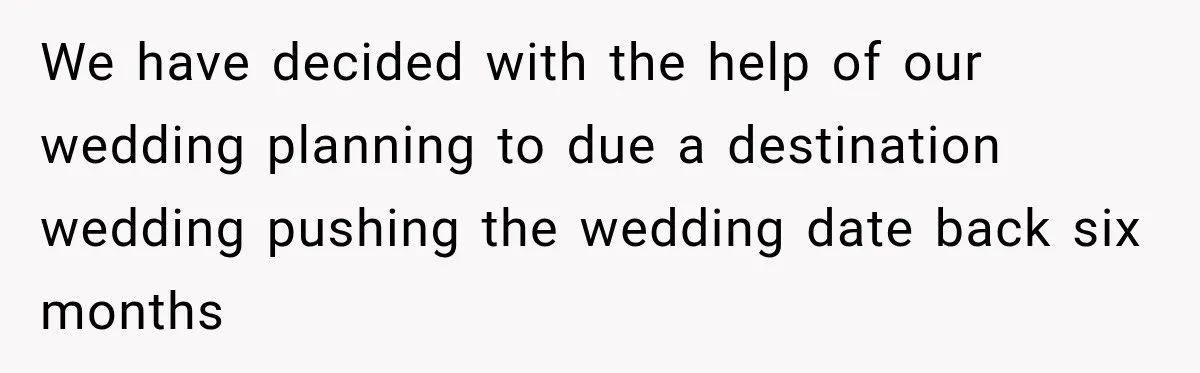 We have decided with the help of our wedding planning to due a destination wedding pushing the wedding date back six months