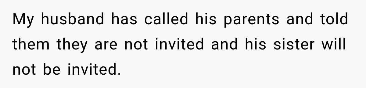 My husband has called his parents and told them they are not invited and his sister will not be invited.
