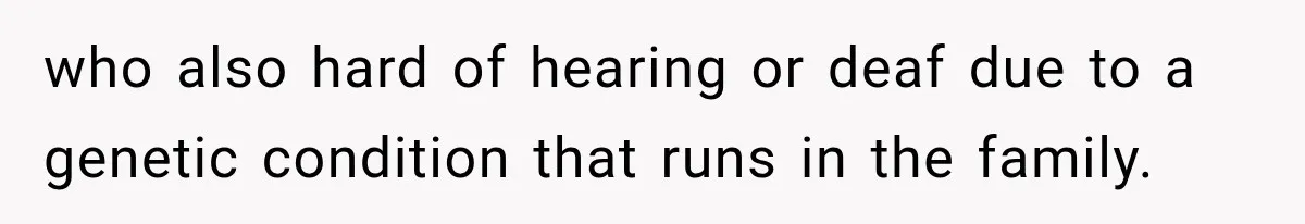 who also hard of hearing or deaf due to a genetic condition that runs in the family.