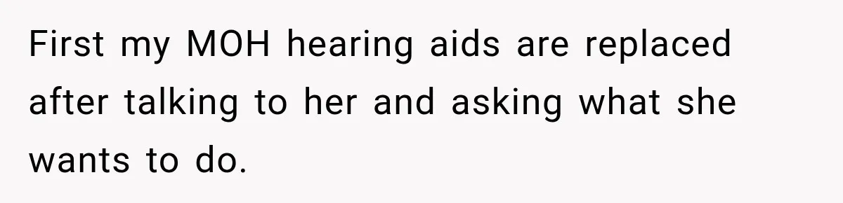 First my MOH hearing aids are replaced after talking to her and asking what she wants to do.