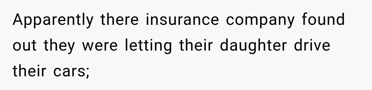 Apparently there insurance company found out they were letting their daughter drive their cars;