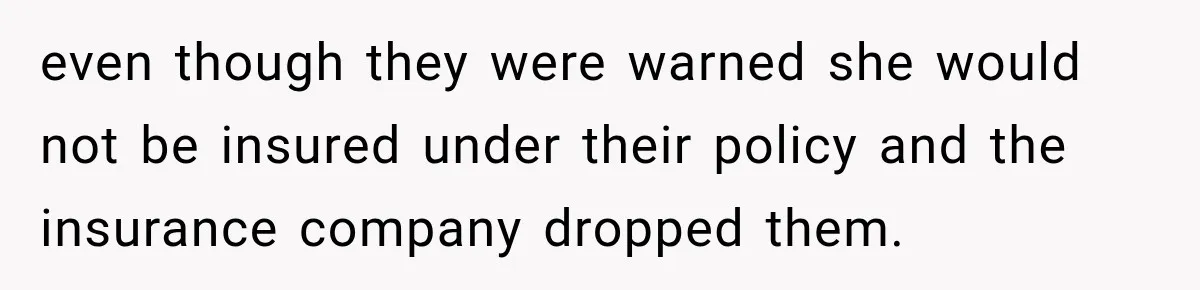 even though they were warned she would not be insured under their policy and the insurance company dropped them.
