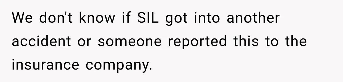We don't know if SIL got into another accident or someone reported this to the insurance company.