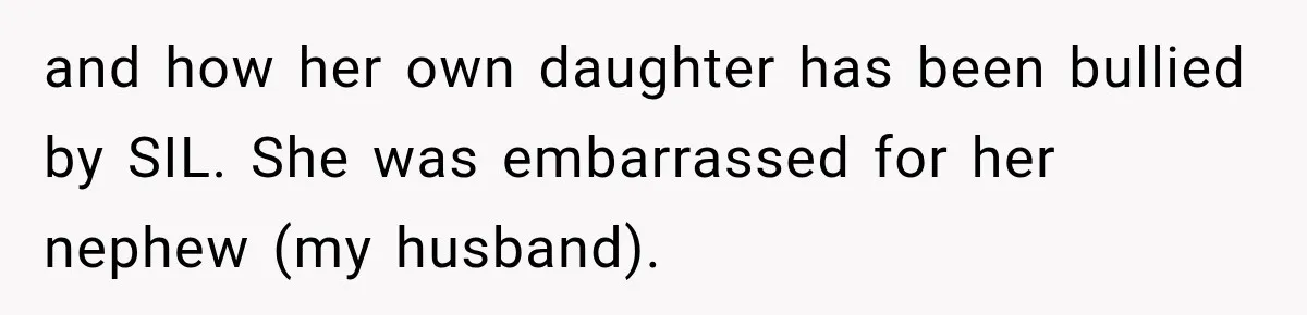 and how her own daughter has been bullied by SIL. She was embarrassed for her nephew (my husband).