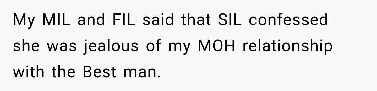 My MIL and FIL said that SIL confessed she was jealous of my MOH relationship with the Best man.