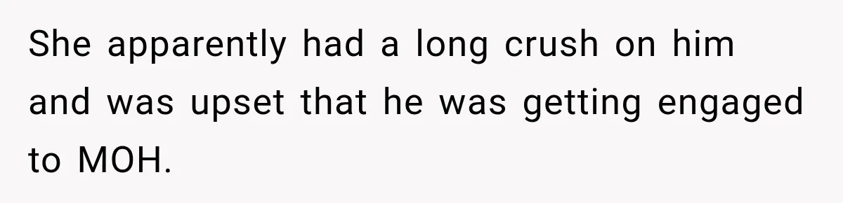 She apparently had a long crush on him and was upset that he was getting engaged to MOH.