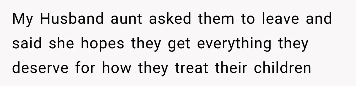 My Husband aunt asked them to leave and said she hopes they get everything they deserve for how they treat their children