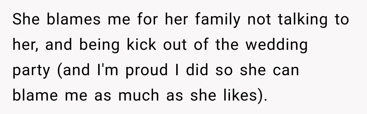 She blames me for her family not talking to her, and being kick out of the wedding party (and I'm proud I did so she can blame me as much...
