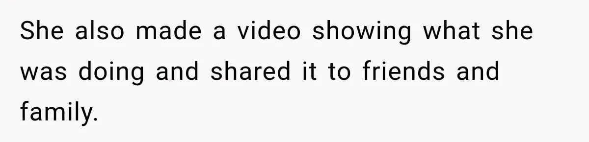 She also made a video showing what she was doing and shared it to friends and family.
