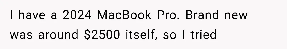 Man Destroyed His $2,500 MacBook Twice, But Apple’s Mistake Saved Him Thousands I have a 2024 MacBook Pro. Brand new was around $2500 itself, so I tried