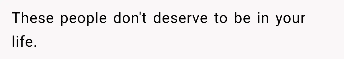 These people don't deserve to be in your life.