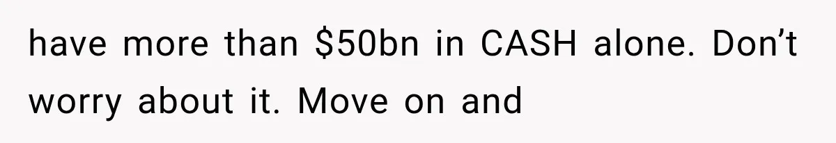 Man Destroyed His $2,500 MacBook Twice, But Apple’s Mistake Saved Him Thousands have more than $50bn in CASH alone. Don’t worry about it. Move on and
