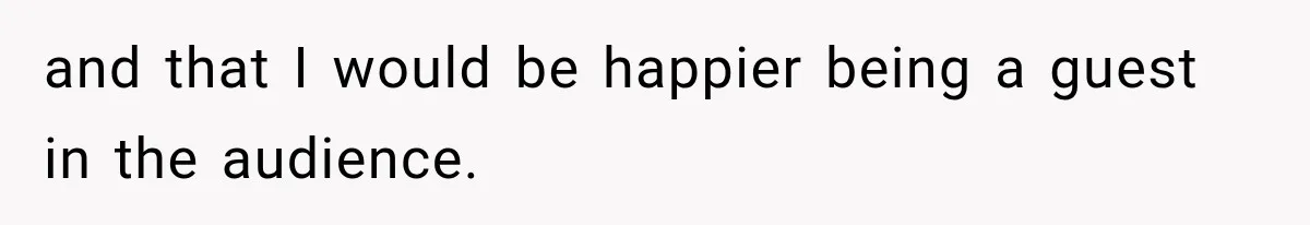 Coworker Asks Him to Be Her Man of Honor, Then Gets Angry When He Refuses and that I would be happier being a guest in the audience.
