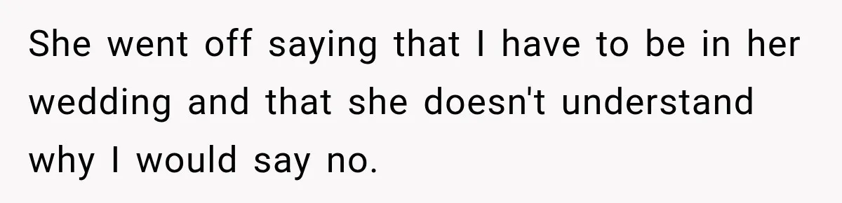 Coworker Asks Him to Be Her Man of Honor, Then Gets Angry When He Refuses She went off saying that I have to be in her wedding and that she doesn't understand why I would say no.