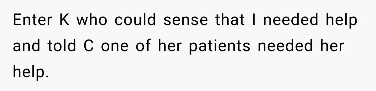 Coworker Asks Him to Be Her Man of Honor, Then Gets Angry When He Refuses Enter K who could sense that I needed help and told C one of her patients needed her help.