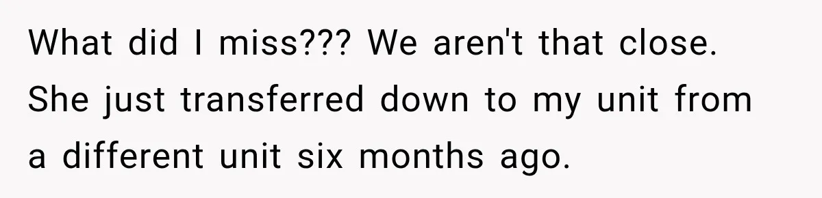 Coworker Asks Him to Be Her Man of Honor, Then Gets Angry When He Refuses What did I miss??? We aren't that close. She just transferred down to my unit from a different unit six months ago.
