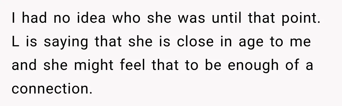 Coworker Asks Him to Be Her Man of Honor, Then Gets Angry When He Refuses I had no idea who she was until that point. L is saying that she is close in age to me and she might feel that to be enough of...