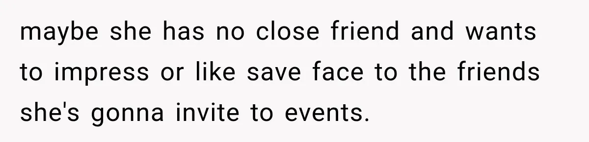 Coworker Asks Him to Be Her Man of Honor, Then Gets Angry When He Refuses maybe she has no close friend and wants to impress or like save face to the friends she's gonna invite to events.