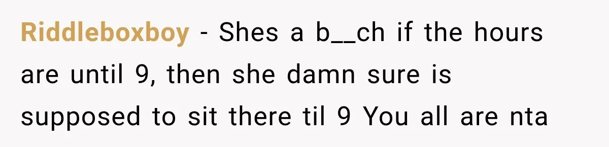 Riddleboxboy − Shes a b__ch if the hours are until 9, then she damn sure is supposed to sit there til 9 You all are nta