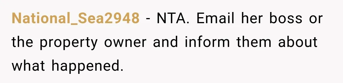 National_Sea2948 − NTA. Email her boss or the property owner and inform them about what happened.
