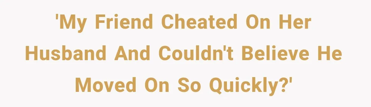 Woman Cheats Twice, Then Gets Furious When Her Ex Finally Finds Someone Better 'My friend cheated on her husband and couldn't believe he moved on so quickly?'