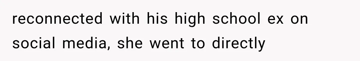 Woman Cheats Twice, Then Gets Furious When Her Ex Finally Finds Someone Better reconnected with his high school ex on social media, she went to directly