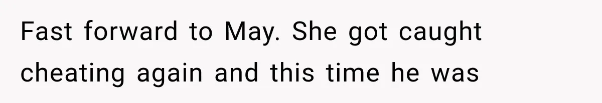 Woman Cheats Twice, Then Gets Furious When Her Ex Finally Finds Someone Better Fast forward to May. She got caught cheating again and this time he was