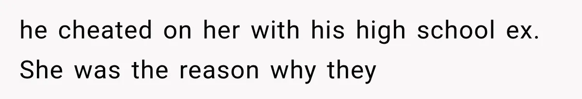 Woman Cheats Twice, Then Gets Furious When Her Ex Finally Finds Someone Better he cheated on her with his high school ex. She was the reason why they