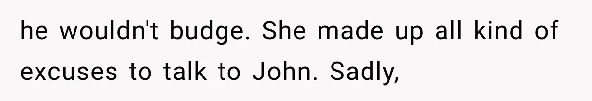 Woman Cheats Twice, Then Gets Furious When Her Ex Finally Finds Someone Better he wouldn't budge. She made up all kind of excuses to talk to John. Sadly,