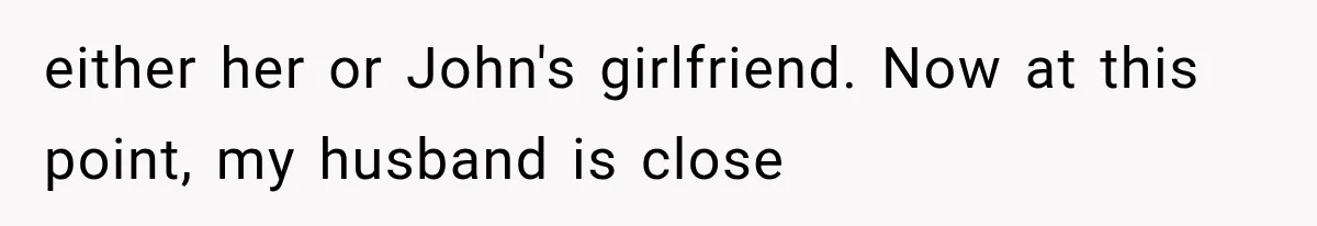 Woman Cheats Twice, Then Gets Furious When Her Ex Finally Finds Someone Better either her or John's girlfriend. Now at this point, my husband is close