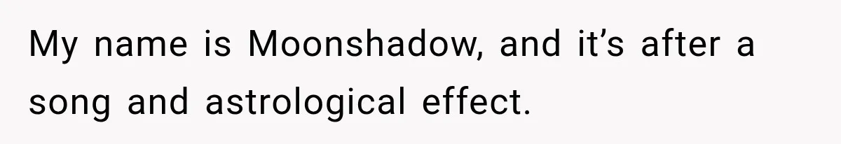 Woman Refuses to Change Her Name Because Her Friends Think It’s “Problematic,” Drama Explodes My name is Moonshadow, and it’s after a song and astrological effect.