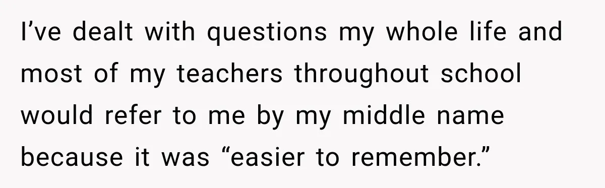 Woman Refuses to Change Her Name Because Her Friends Think It’s “Problematic,” Drama Explodes I’ve dealt with questions my whole life and most of my teachers throughout school would refer to me by my middle name because it was “easier to remember.”