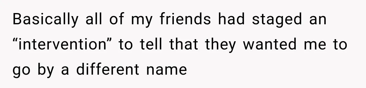 Woman Refuses to Change Her Name Because Her Friends Think It’s “Problematic,” Drama Explodes Basically all of my friends had staged an “intervention” to tell that they wanted me to go by a different name