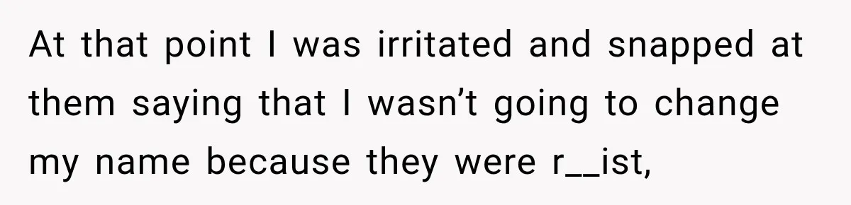 Woman Refuses to Change Her Name Because Her Friends Think It’s “Problematic,” Drama Explodes At that point I was irritated and snapped at them saying that I wasn’t going to change my name because they were r__ist,