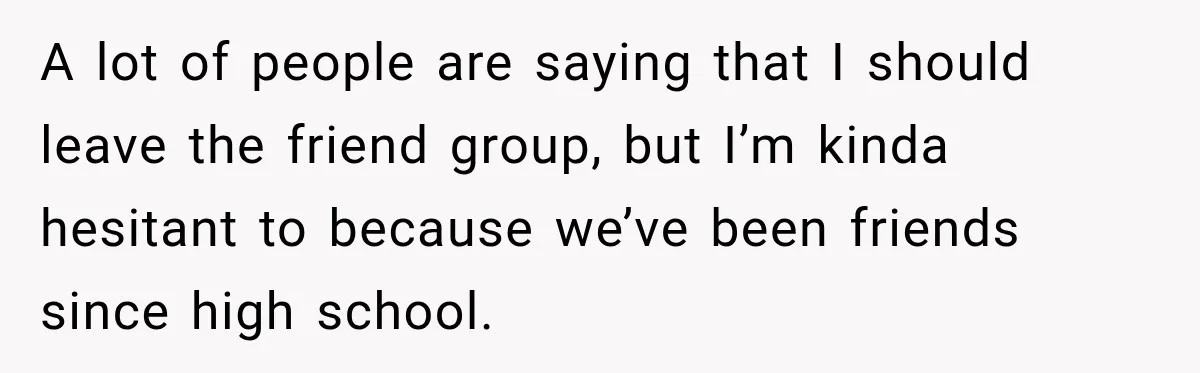Woman Refuses to Change Her Name Because Her Friends Think It’s “Problematic,” Drama Explodes A lot of people are saying that I should leave the friend group, but I’m kinda hesitant to because we’ve been friends since high school.