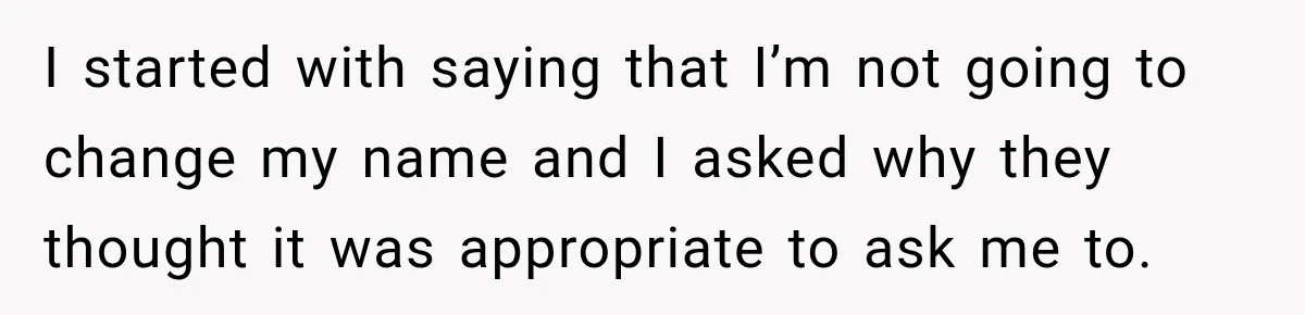 Woman Refuses to Change Her Name Because Her Friends Think It’s “Problematic,” Drama Explodes I started with saying that I’m not going to change my name and I asked why they thought it was appropriate to ask me to.