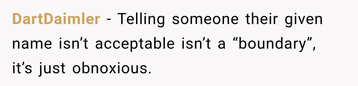Woman Refuses to Change Her Name Because Her Friends Think It’s “Problematic,” Drama Explodes DartDaimler − Telling someone their given name isn’t acceptable isn’t a “boundary”, it’s just obnoxious.