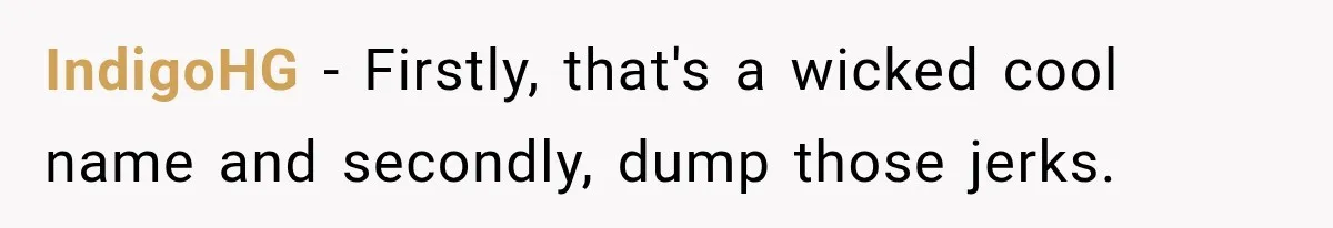 Woman Refuses to Change Her Name Because Her Friends Think It’s “Problematic,” Drama Explodes IndigoHG − Firstly, that's a wicked cool name and secondly, dump those jerks.